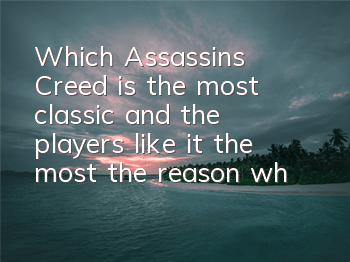 Which Assassin's Creed is the most classic and the players like it the most (the reason why Assassin's Creed 2 is popular)