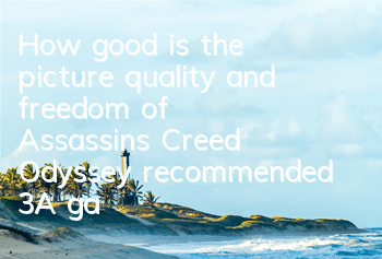 How good is the picture quality and freedom of Assassin's Creed Odyssey (recommended 3A game features with good reputation)