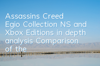 Assassin's Creed Egio Collection NS and Xbox Editions in depth analysis (Comparison of the quality of Assassin's Creed Egio Collection NS and Xbox Editions)