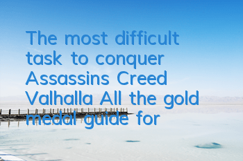The most difficult task to conquer Assassin's Creed Valhalla (All the gold medal guide for Assassin's Creed Valhalla's special skills challenge)