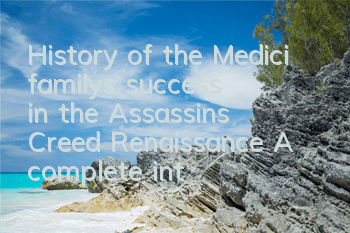 History of the Medici family's success in the Assassin's Creed Renaissance (A complete introduction to the Medici family in the Assassin's Creed Renaissance)