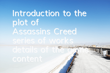 Introduction to the plot of Assassin's Creed series of works (details of the game content of Assassin's Creed series)