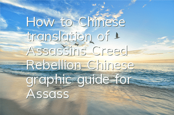 How to Chinese translation of Assassin's Creed Rebellion (Chinese graphic guide for Assassin's Creed Rebellion)