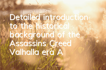 Detailed introduction to the historical background of the Assassin's Creed Valhalla era (Assassin's Creed Valhalla plot description)