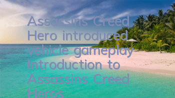 Assassin's Creed Hero introduced vehicle gameplay (Introduction to Assassin's Creed Hero's new gameplay)
