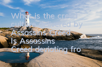 What is the creed culture delivered by Assassin's Creed (Is Assassin's Creed deviating from its original intention)
