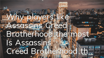 Why players like Assassin's Creed Brotherhood the most (Is Assassin's Creed Brotherhood the most recommended masterpiece?)