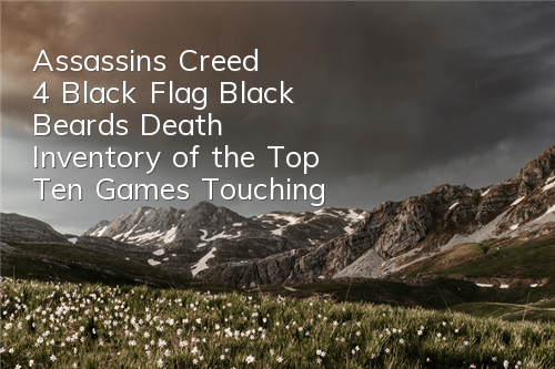 Assassin's Creed 4 Black Flag Black Beard's Death (Inventory of the Top Ten Games Touching Scenes)