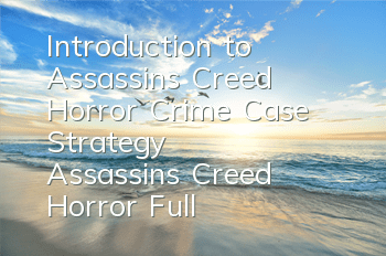 Introduction to Assassin's Creed Horror Crime Case Strategy (Assassin's Creed Horror Full Crime Mission Murderer Guide)