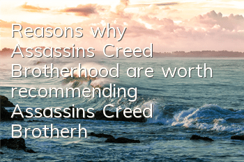 Reasons why Assassin's Creed Brotherhood are worth recommending (Assassin's Creed Brotherhood Characters, Dramas, Side Analysis)