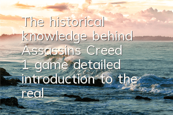 The historical knowledge behind Assassin's Creed 1 game (detailed introduction to the real historical story of Assassin's Creed 1)
