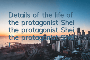 Details of the life of the protagonist Shei, the protagonist Shei, the protagonist Shei, the plot introduction of the protagonist Shei, the protagonist Shei,)