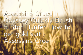 Assassin's Creed Odyssey Quickly Brush 5 Star Hunter How to get gold suit (Assassin's Creed Odyssey Legend Equipment Quickly Brushing Tips)