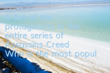 A list of the protagonists in the entire series of Assassin's Creed (Who is the most popular protagonist in Assassin's Creed)