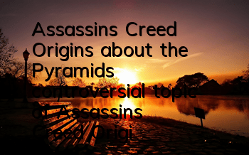 Assassin's Creed Origins about the Pyramids (controversial topic of Assassin's Creed Origins)