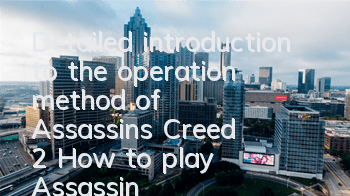 Detailed introduction to the operation method of Assassin's Creed 2 (How to play Assassin's Creed 2 to pass the level)