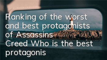 Ranking of the worst and best protagonists of Assassin's Creed (Who is the best protagonist of Assassin's Creed)