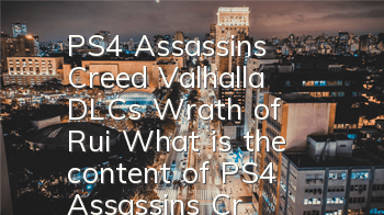 PS4 Assassin's Creed Valhalla DLC's Wrath of Rui (What is the content of PS4 Assassin's Creed Valhalla DLC's Wrath of Rui)