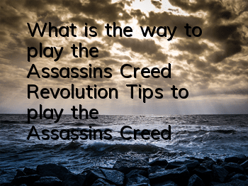 What is the way to play the Assassin's Creed Revolution (Tips to play the Assassin's Creed Revolution)