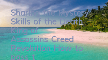 Sharing the Mystery Skills of the Death King of Assassin's Creed Revolution (How to pass the tomb of the Emperor of Assassin's Creed Revolution as fast as possible)