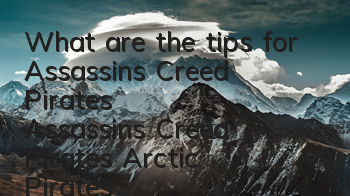 What are the tips for Assassin's Creed Pirates (Assassin's Creed Pirates Arctic Pirates)