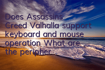 Does Assassin's Creed Valhalla support keyboard and mouse operation (What are the peripheral devices of Assassin's Creed Valhalla)