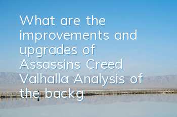 What are the improvements and upgrades of Assassin's Creed Valhalla (Analysis of the background of Assassin's Creed Valhalla)