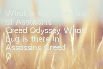 What is the funny bug of Assassin's Creed Odyssey (What bug is there in Assassin's Creed Odyssey)