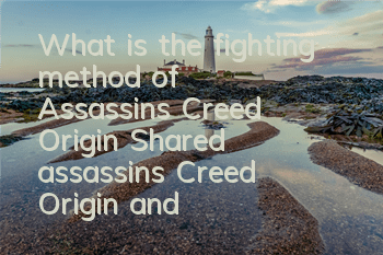 What is the fighting method of Assassin's Creed Origin (Shared assassin's Creed Origin and Battle Skills)