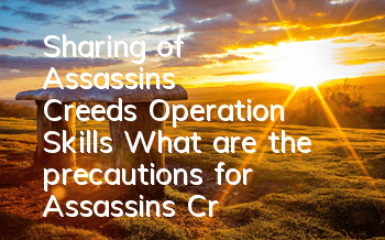 Sharing of Assassin's Creed's Operation Skills (What are the precautions for Assassin's Creed's Game)