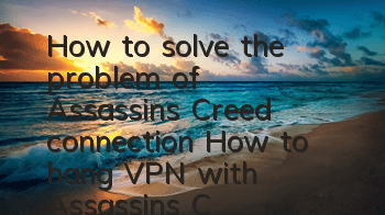 How to solve the problem of Assassin's Creed connection (How to hang VPN with Assassin's Creed)
