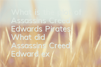 What is the plot of Assassin's Creed Edward's Pirates (What did Assassin's Creed Edward experience in his entire life)