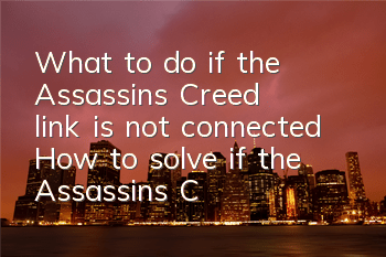 What to do if the Assassin's Creed link is not connected (How to solve if the Assassin's Creed link is not connected)