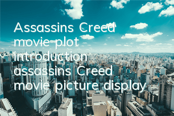 Assassin's Creed movie plot introduction (assassin's Creed movie picture display)