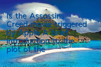 Is the Assassin's Creed movie triggered by Apple (A brief introduction to the plot of the Assassin's movie)