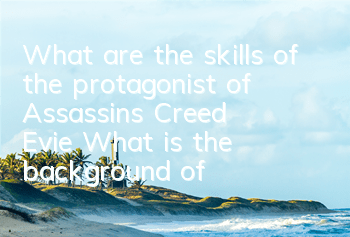 What are the skills of the protagonist of Assassin's Creed Evie (What is the background of the story of Assassin's Creed)