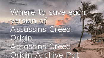 Where to save each version of Assassin's Creed Origin (Assassin's Creed Origin Archive Path)