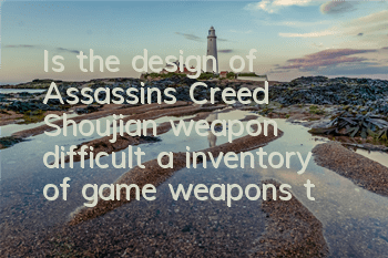 Is the design of Assassin's Creed Shoujian weapon difficult (a inventory of game weapons that cannot be restored 100%)