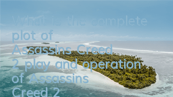 What is the complete plot of Assassin's Creed 2 (play and operation of Assassin's Creed 2)