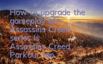 How to upgrade the gameplay of Assassin's Creed series (Is Assassin's Creed Parkour fun?)