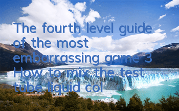 The fourth level guide of the most embarrassing game 3 How to mix the test tube liquid color in the fourth level
