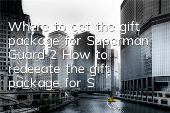 Where to get the gift package for Superman Guard 2? How to redeeate the gift package for Superman Guard 2?