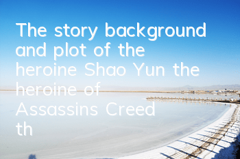 The story background and plot of the heroine Shao Yun, the heroine of Assassin's Creed, the heroine of Ming Dynasty (Pictures of the heroine of Assassin's Creed, Shao Yun, the heroine of Ming Dynasty)