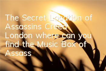 The Secret Location of Assassin's Creed London (where can you find the Music Box of Assassin's Creed)