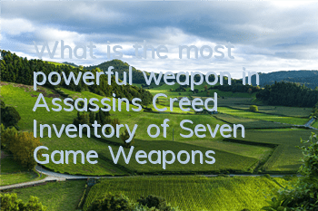 What is the most powerful weapon in Assassin's Creed (Inventory of Seven Game Weapons)