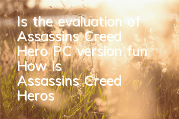 Is the evaluation of Assassin's Creed Hero PC version fun? (How is Assassin's Creed Hero's plot and picture like)