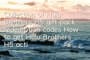 Collection of Hulu Brothers H5 gift pack redemption codes How to get Hulu Brothers H5 activation codes
