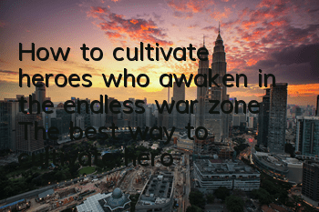How to cultivate heroes who awaken in the endless war zone? The best way to cultivate heroes