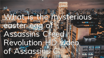 What is the mysterious easter egg of Assassin's Creed Revolution (HD video of Assassin's Creed Revolution)