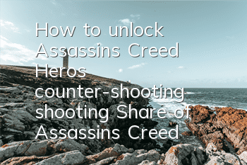 How to unlock Assassin's Creed Hero's counter-shooting shooting (Share of Assassin's Creed Hero's counter-shooting shooting skills)